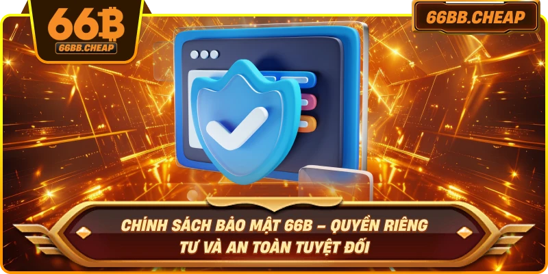 Chính Sách Bảo Mật 66B – Quyền Riêng Tư Và An Toàn Tuyệt Đối