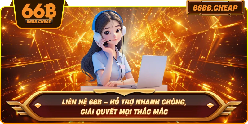 Liên Hệ 66B – Hỗ Trợ Nhanh Chóng, Giải Quyết Mọi Thắc Mắc