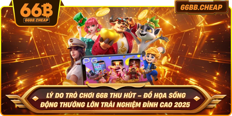 Lý do trò chơi 66B thu hút – Đồ họa sống động thưởng lớn trải nghiệm đỉnh cao 2025