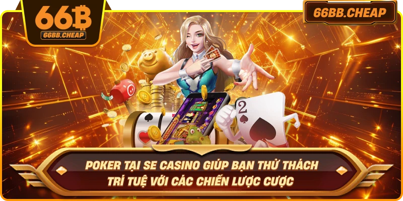 Poker tại SE Casino giúp bạn thử thách trí tuệ với các chiến lược cược