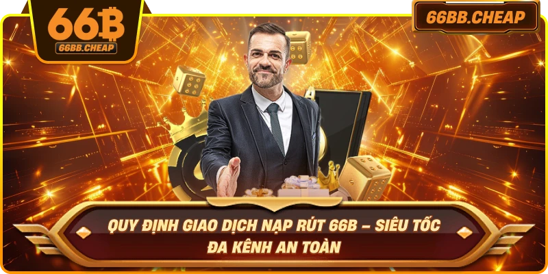 Quy định giao dịch nạp rút 66B – Siêu tốc đa kênh an toàn 