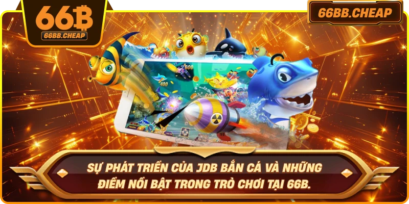 Sự phát triển của JDB bắn cá và những điểm nổi bật trong trò chơi tại 66B.
