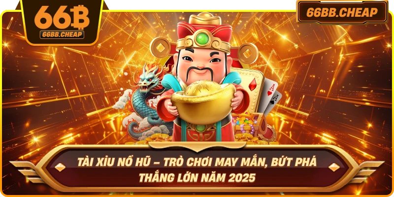 Tài Xỉu Nổ Hũ – Trò Chơi May Mắn, Bứt Phá Thắng Lớn Năm 2025