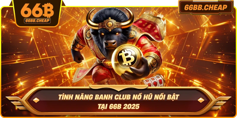 Tính năng Banh Club Nổ Hũ nổi bật tại 66B 2025